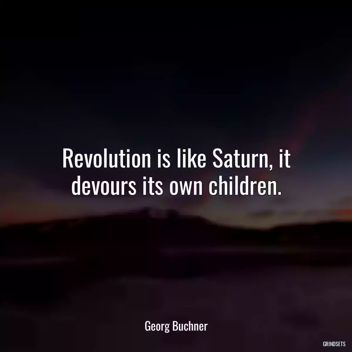 Revolution is like Saturn, it devours its own children.