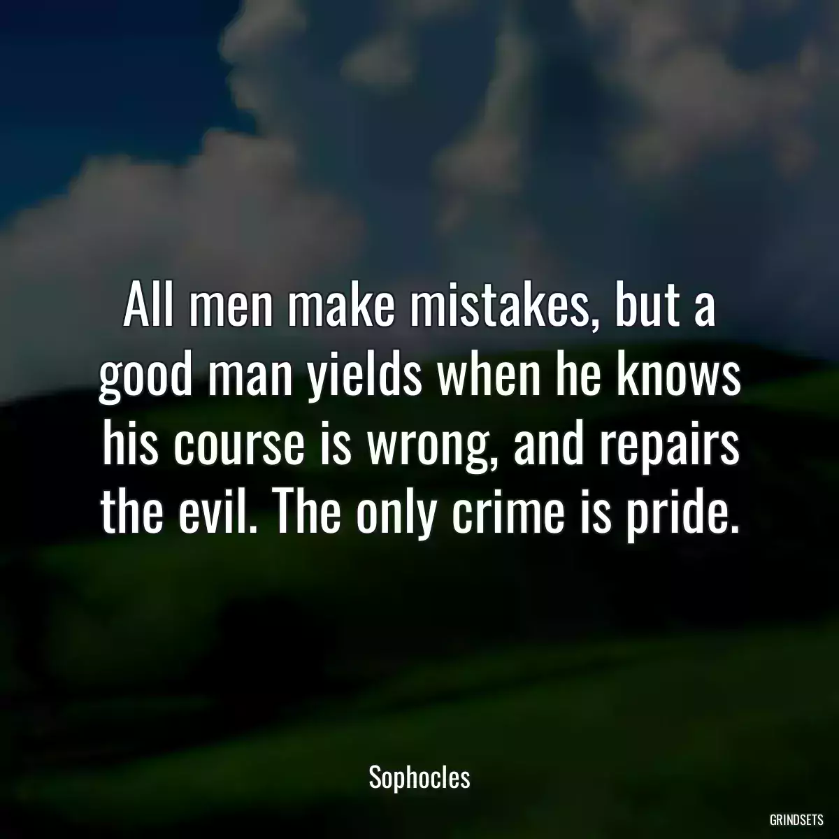 All men make mistakes, but a good man yields when he knows his course is wrong, and repairs the evil. The only crime is pride.