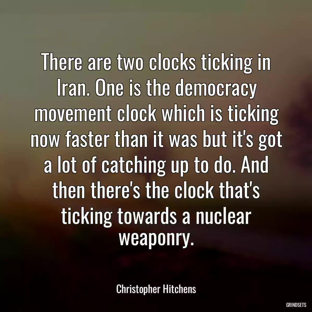 There are two clocks ticking in Iran. One is the democracy movement clock which is ticking now faster than it was but it\'s got a lot of catching up to do. And then there\'s the clock that\'s ticking towards a nuclear weaponry.