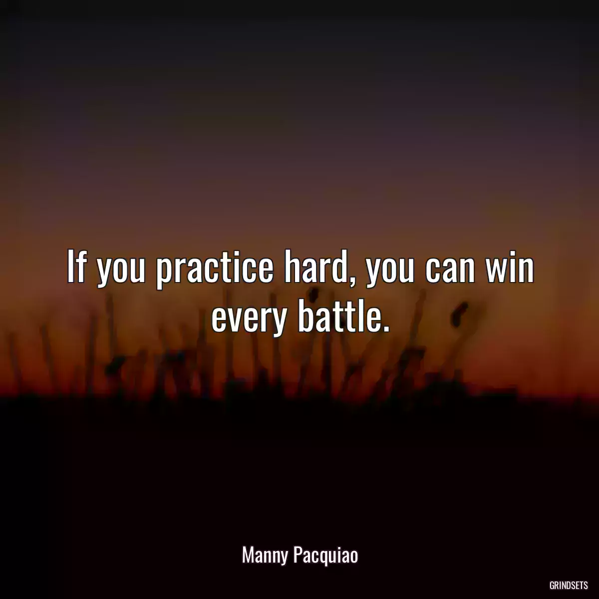 If you practice hard, you can win every battle.