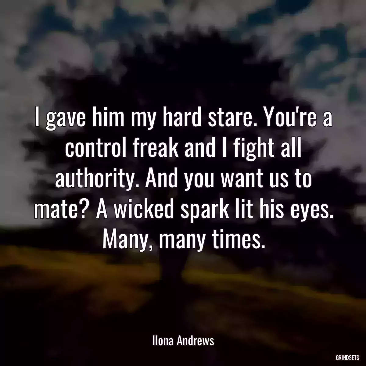 I gave him my hard stare. You\'re a control freak and I fight all authority. And you want us to mate? A wicked spark lit his eyes. Many, many times.