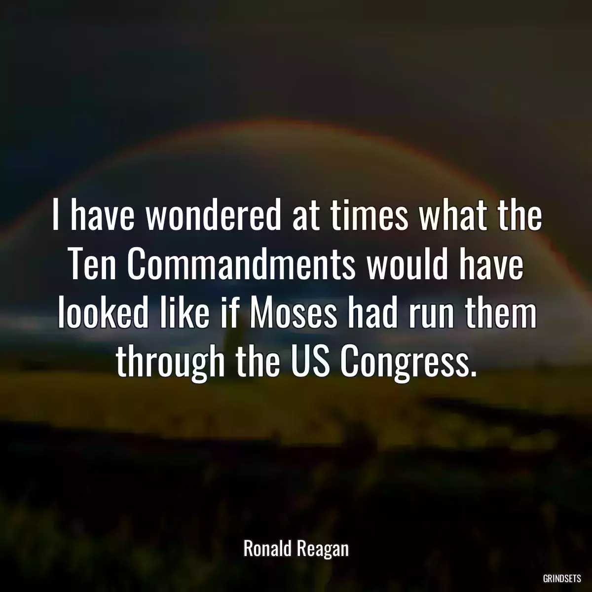 I have wondered at times what the Ten Commandments would have looked like if Moses had run them through the US Congress.