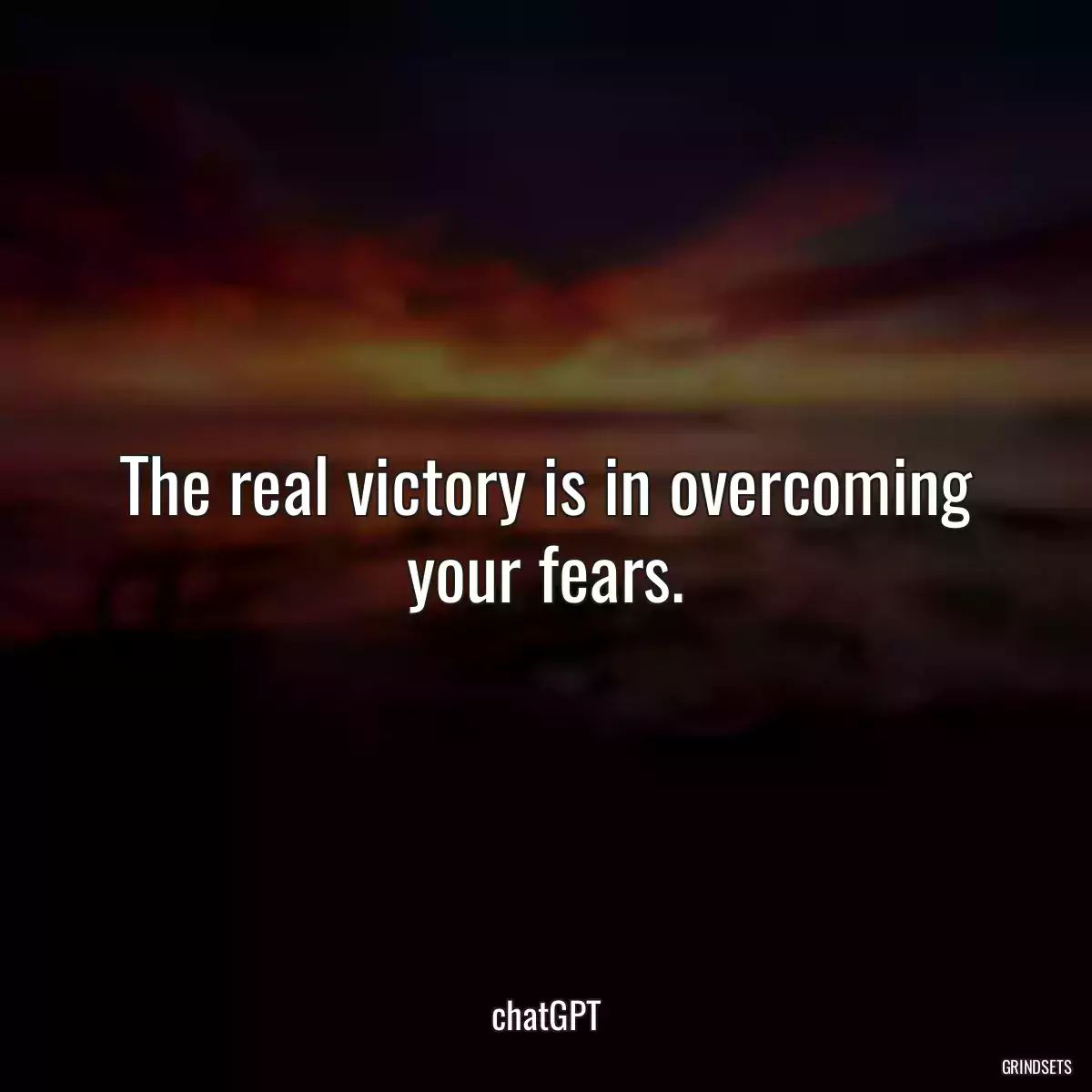 The real victory is in overcoming your fears.