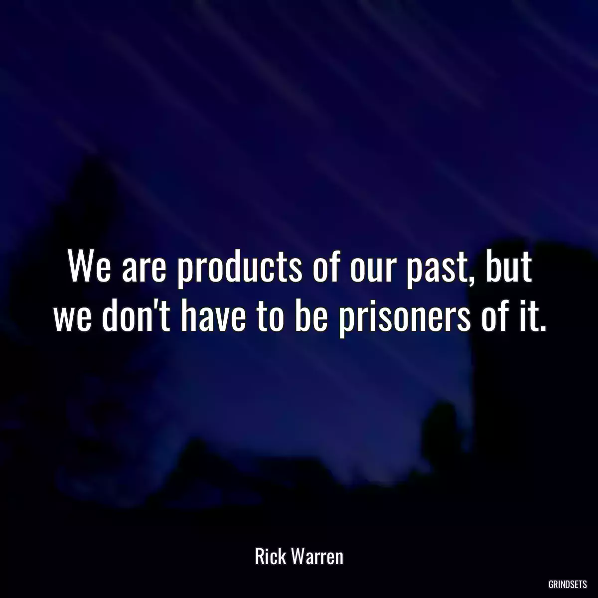 We are products of our past, but we don\'t have to be prisoners of it.