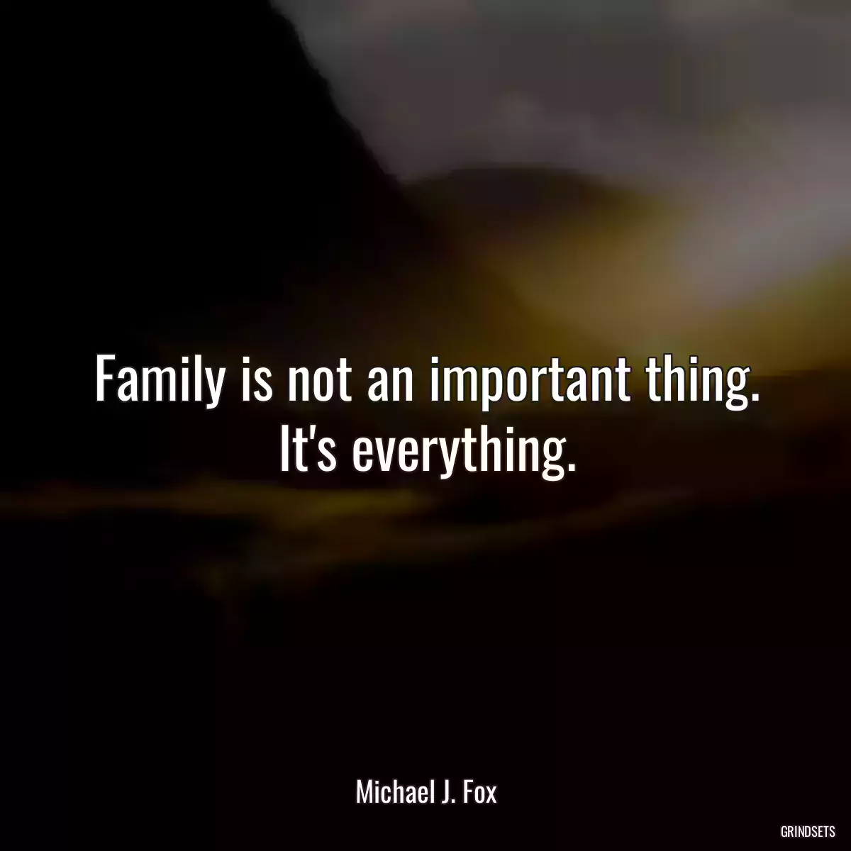 Family is not an important thing. It\'s everything.