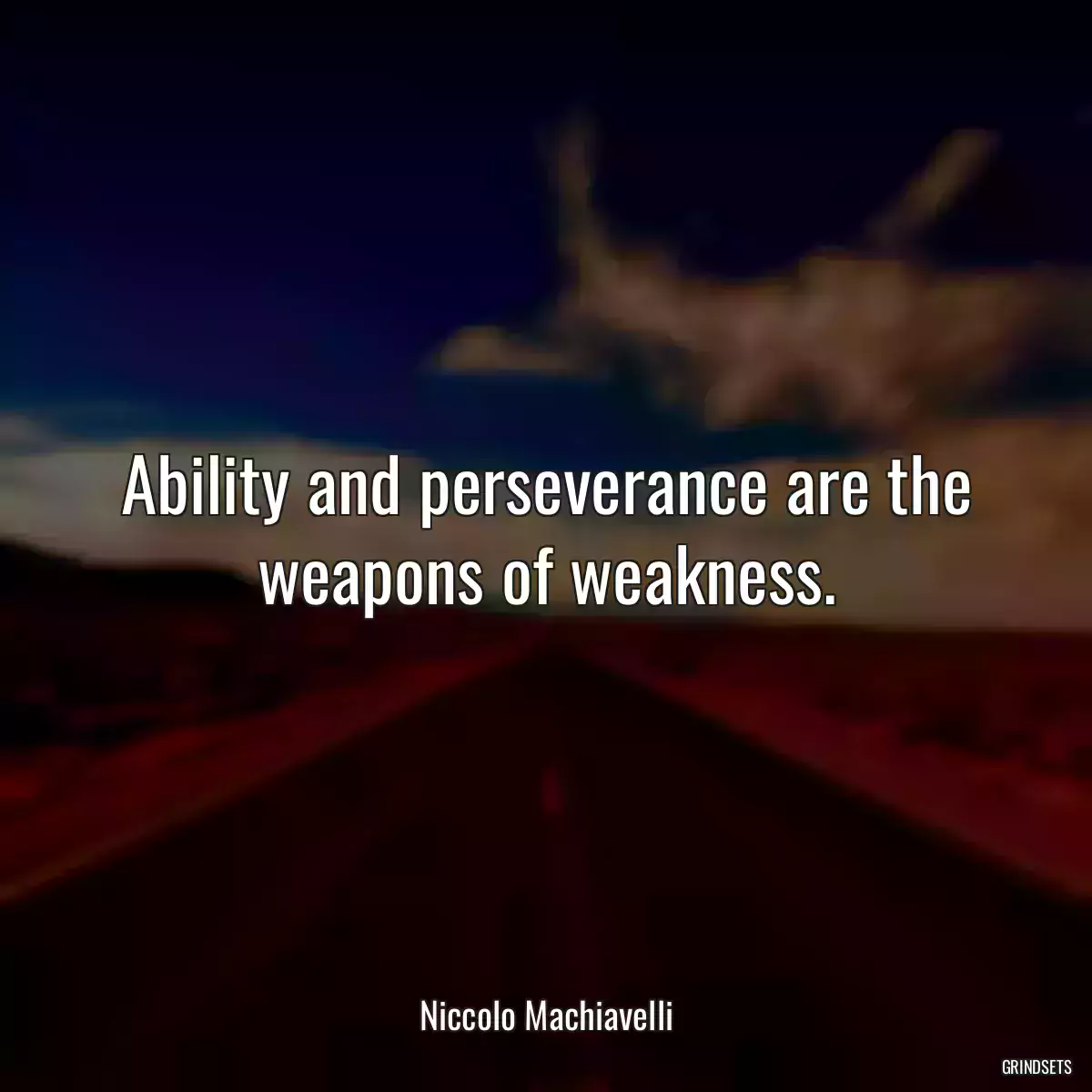 Ability and perseverance are the weapons of weakness.