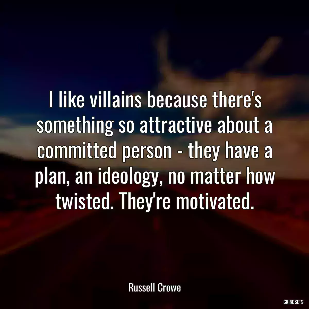 I like villains because there\'s something so attractive about a committed person - they have a plan, an ideology, no matter how twisted. They\'re motivated.