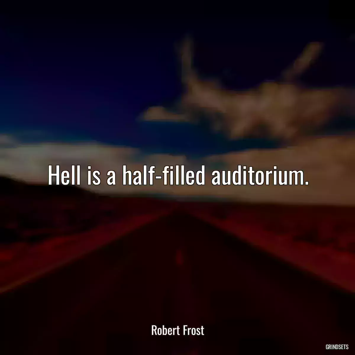 Hell is a half-filled auditorium.