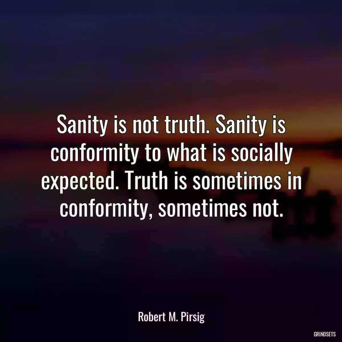 Sanity is not truth. Sanity is conformity to what is socially expected. Truth is sometimes in conformity, sometimes not.