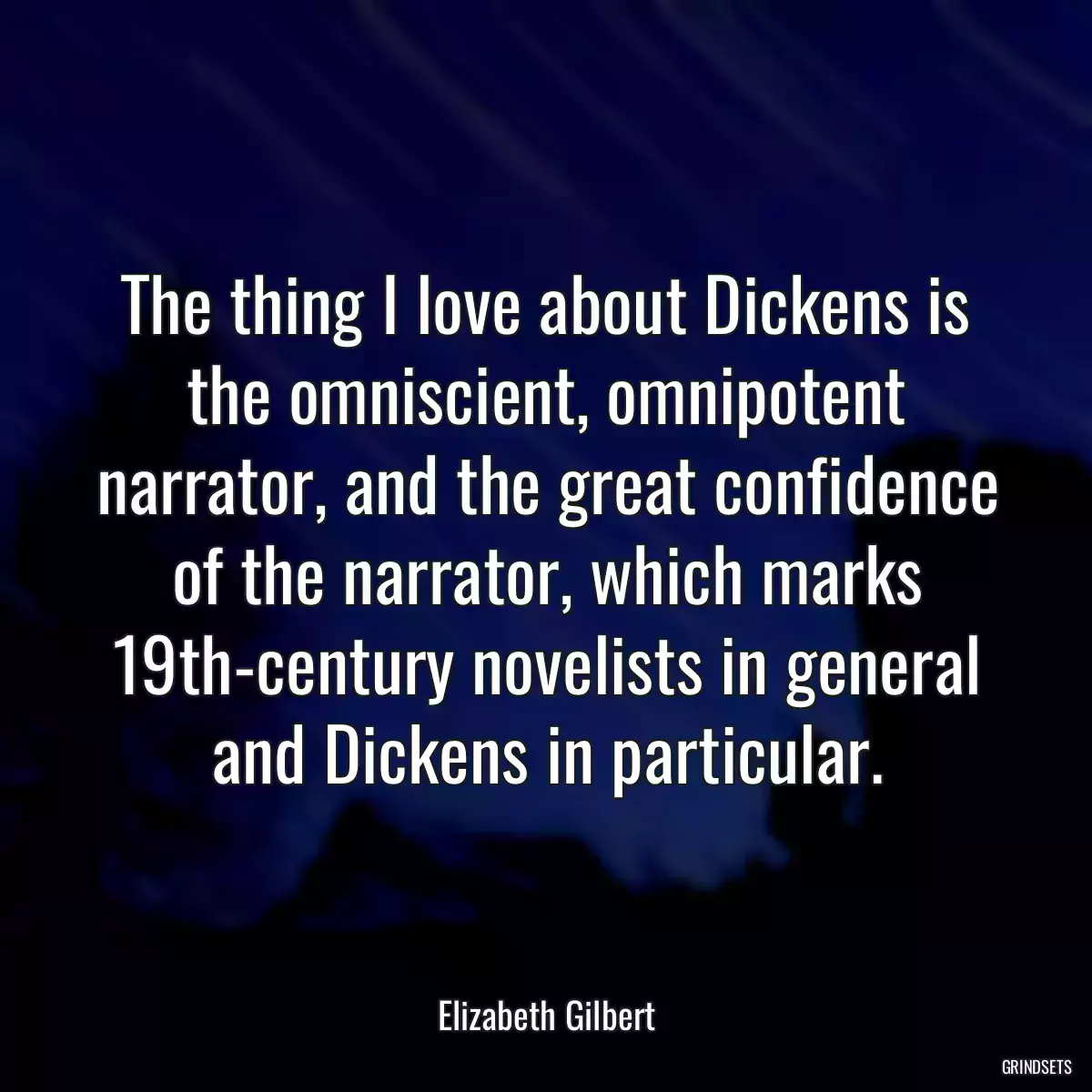 The thing I love about Dickens is the omniscient, omnipotent narrator, and the great confidence of the narrator, which marks 19th-century novelists in general and Dickens in particular.