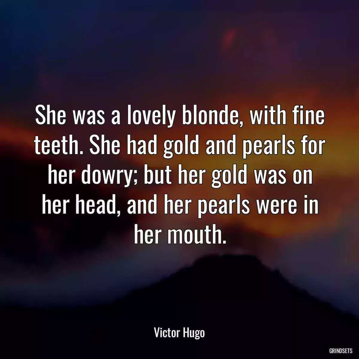 She was a lovely blonde, with fine teeth. She had gold and pearls for her dowry; but her gold was on her head, and her pearls were in her mouth.