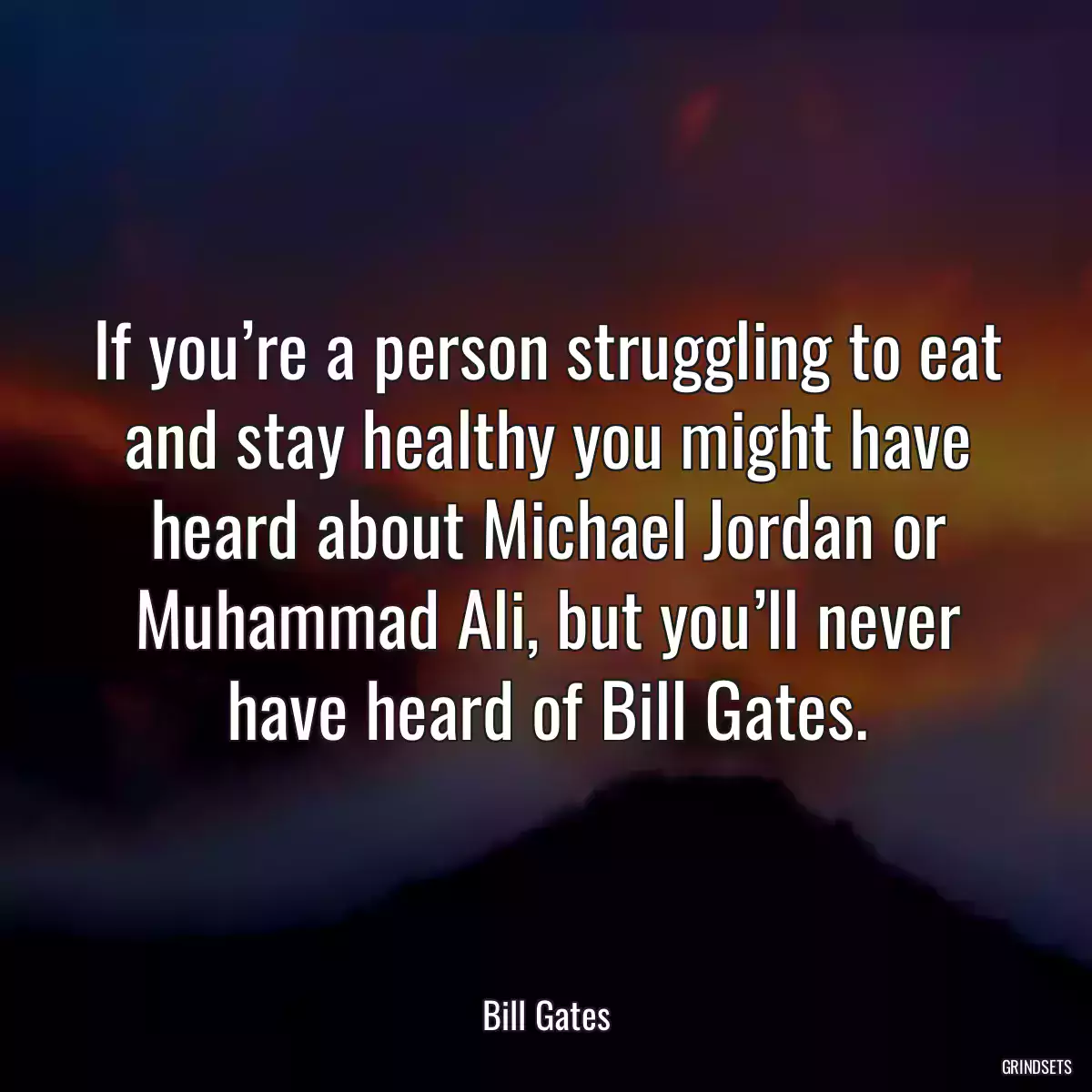 If you’re a person struggling to eat and stay healthy you might have heard about Michael Jordan or Muhammad Ali, but you’ll never have heard of Bill Gates.