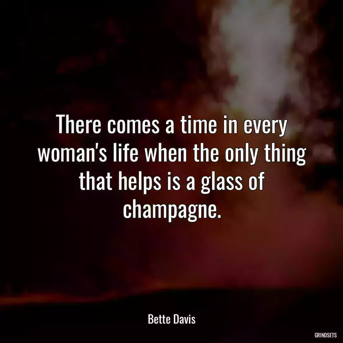 There comes a time in every woman\'s life when the only thing that helps is a glass of champagne.