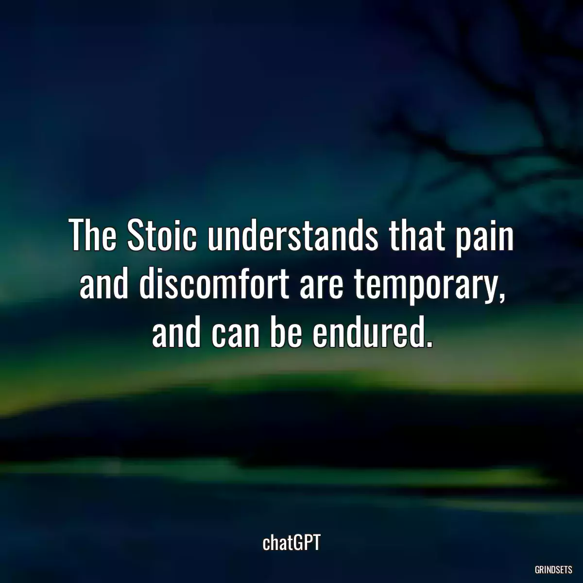 The Stoic understands that pain and discomfort are temporary, and can be endured.