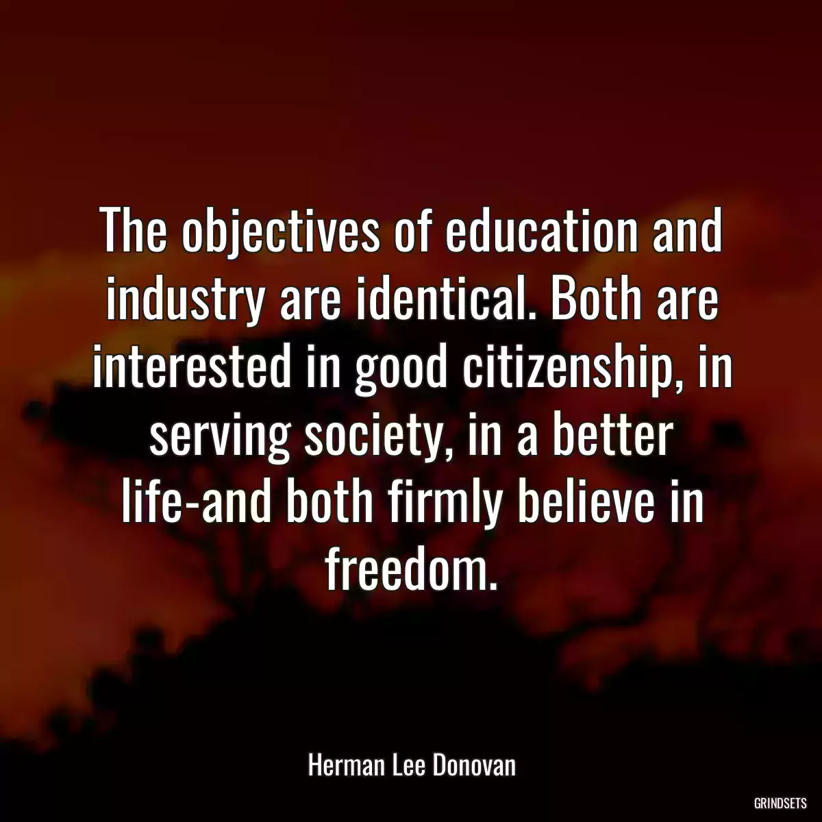 The objectives of education and industry are identical. Both are interested in good citizenship, in serving society, in a better life-and both firmly believe in freedom.