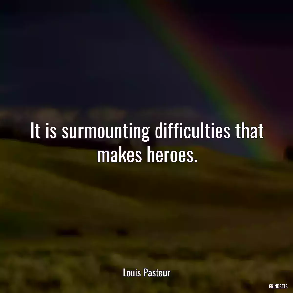 It is surmounting difficulties that makes heroes.