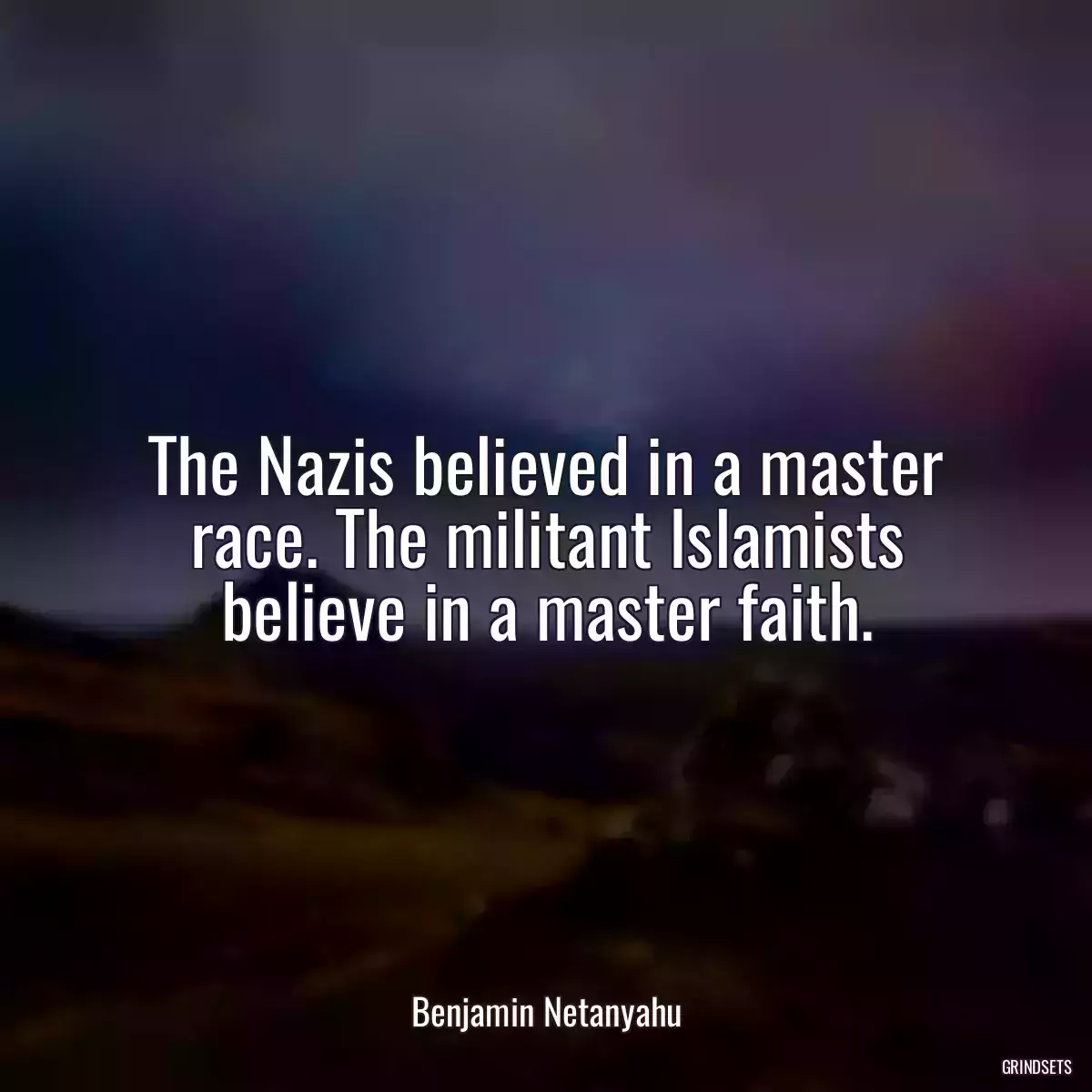 The Nazis believed in a master race. The militant Islamists believe in a master faith.