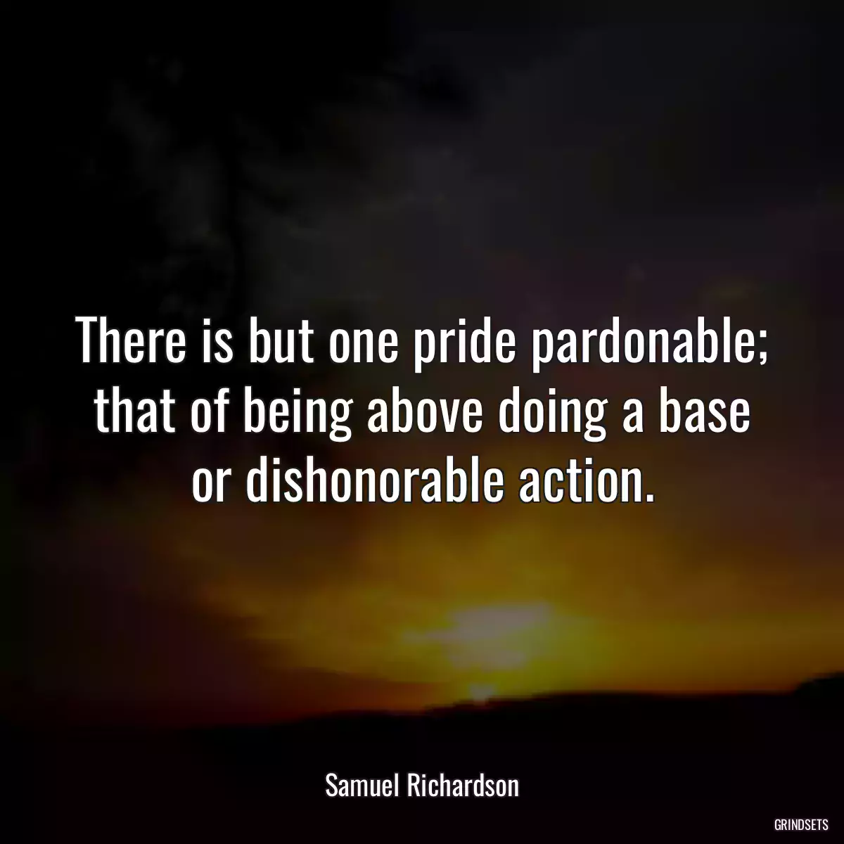 There is but one pride pardonable; that of being above doing a base or dishonorable action.