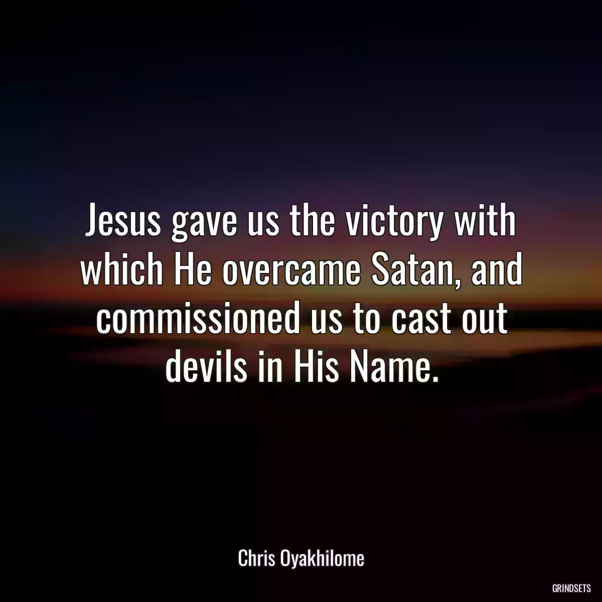 Jesus gave us the victory with which He overcame Satan, and commissioned us to cast out devils in His Name.