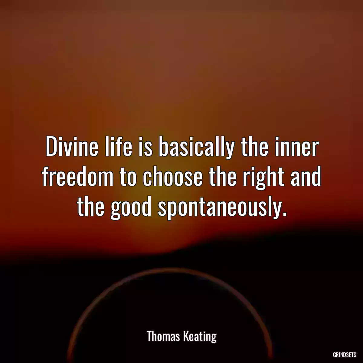 Divine life is basically the inner freedom to choose the right and the good spontaneously.