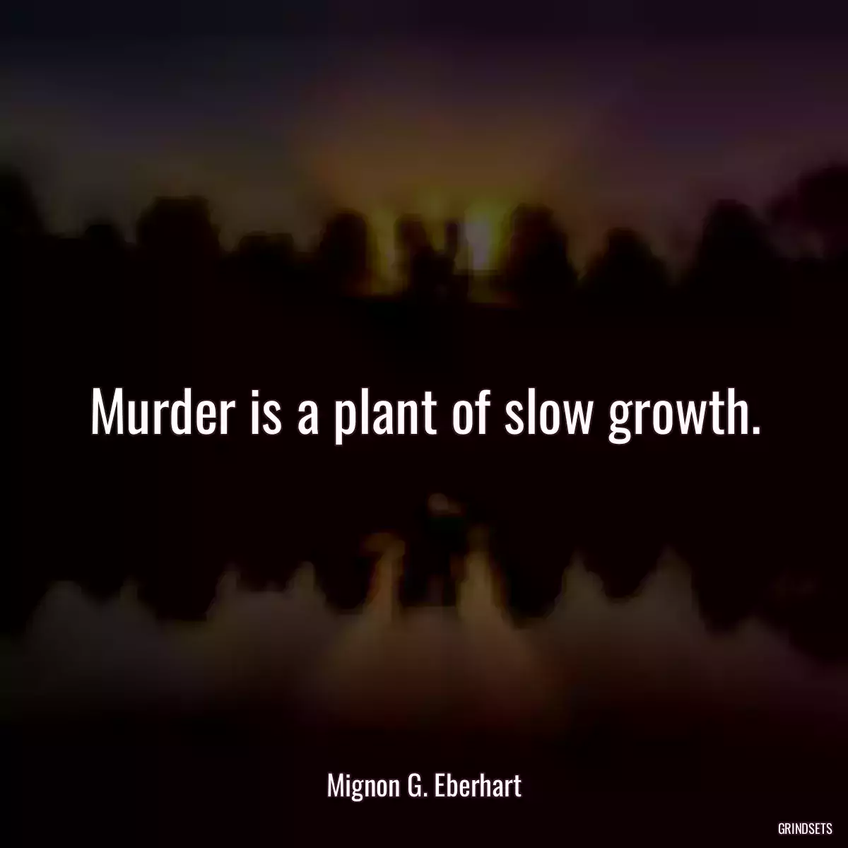 Murder is a plant of slow growth.