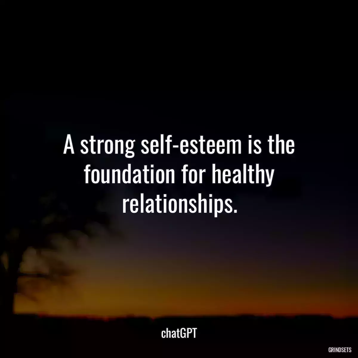 A strong self-esteem is the foundation for healthy relationships.