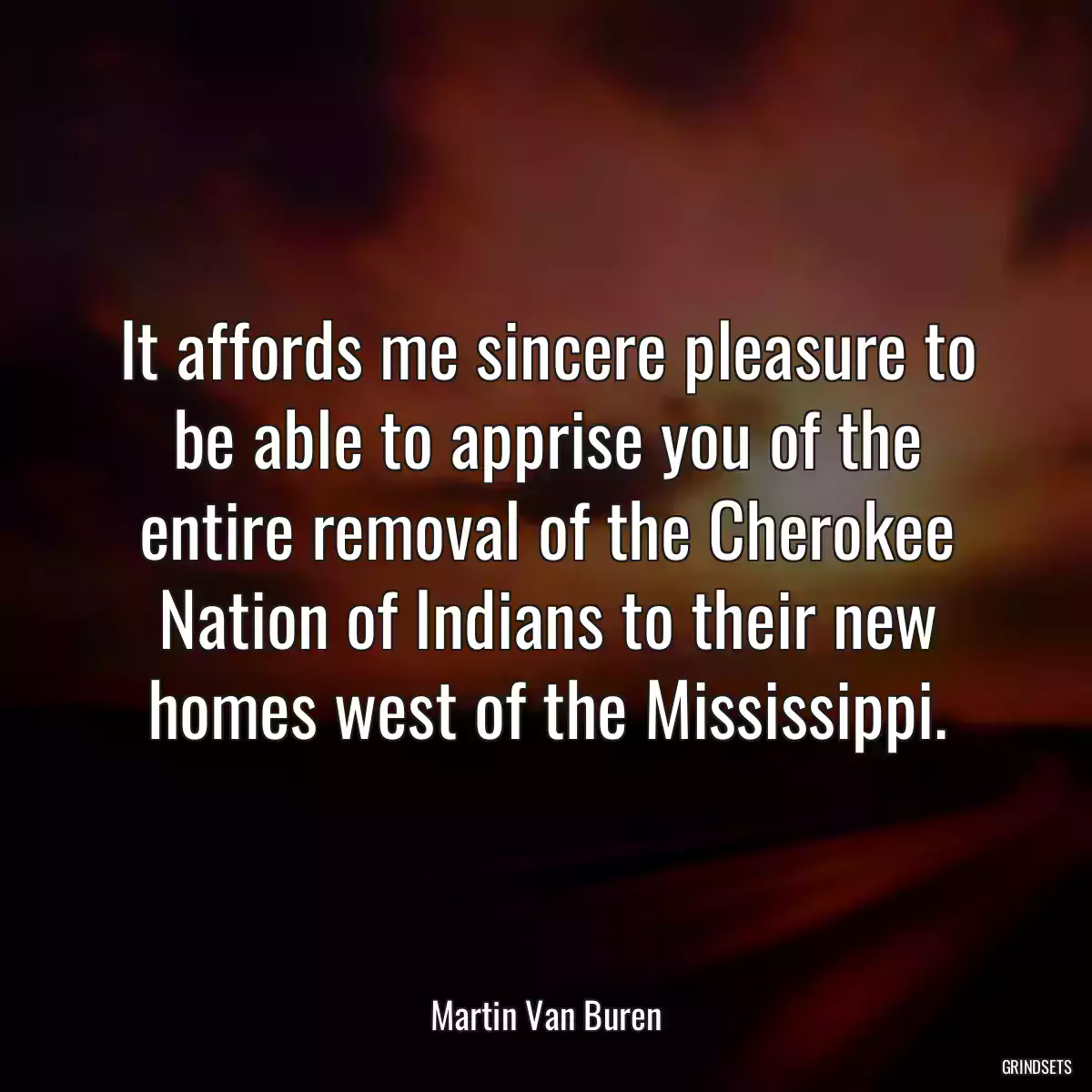 It affords me sincere pleasure to be able to apprise you of the entire removal of the Cherokee Nation of Indians to their new homes west of the Mississippi.