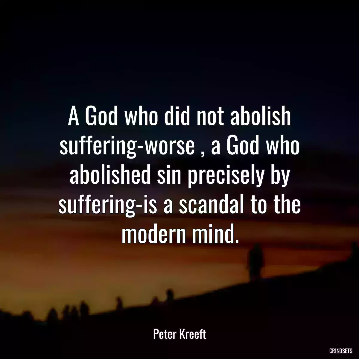 A God who did not abolish suffering-worse , a God who abolished sin precisely by suffering-is a scandal to the modern mind.