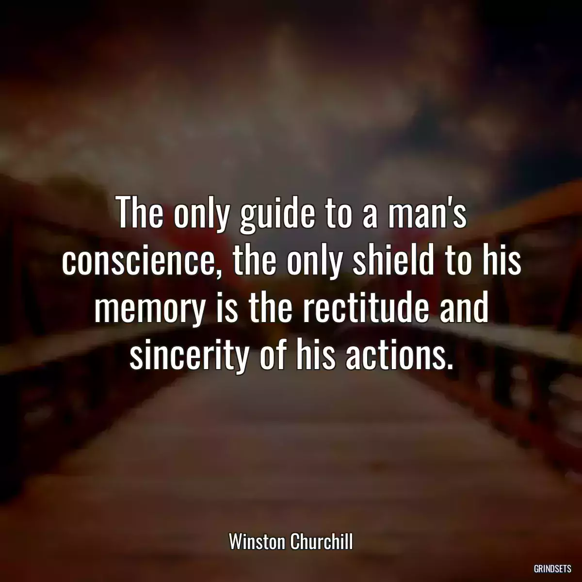 The only guide to a man\'s conscience, the only shield to his memory is the rectitude and sincerity of his actions.