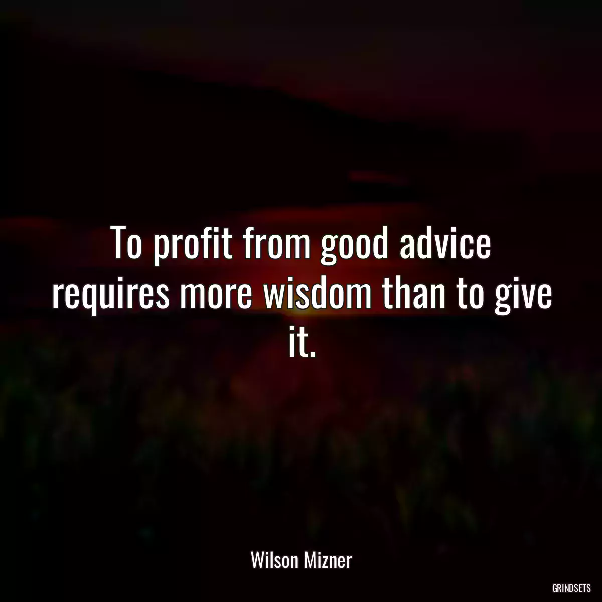 To profit from good advice requires more wisdom than to give it.