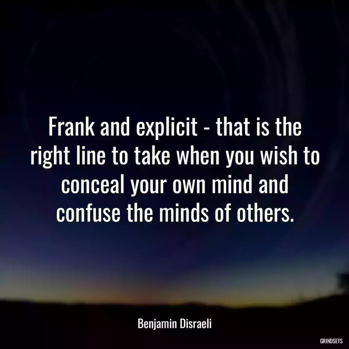 Frank and explicit - that is the right line to take when you wish to conceal your own mind and confuse the minds of others.