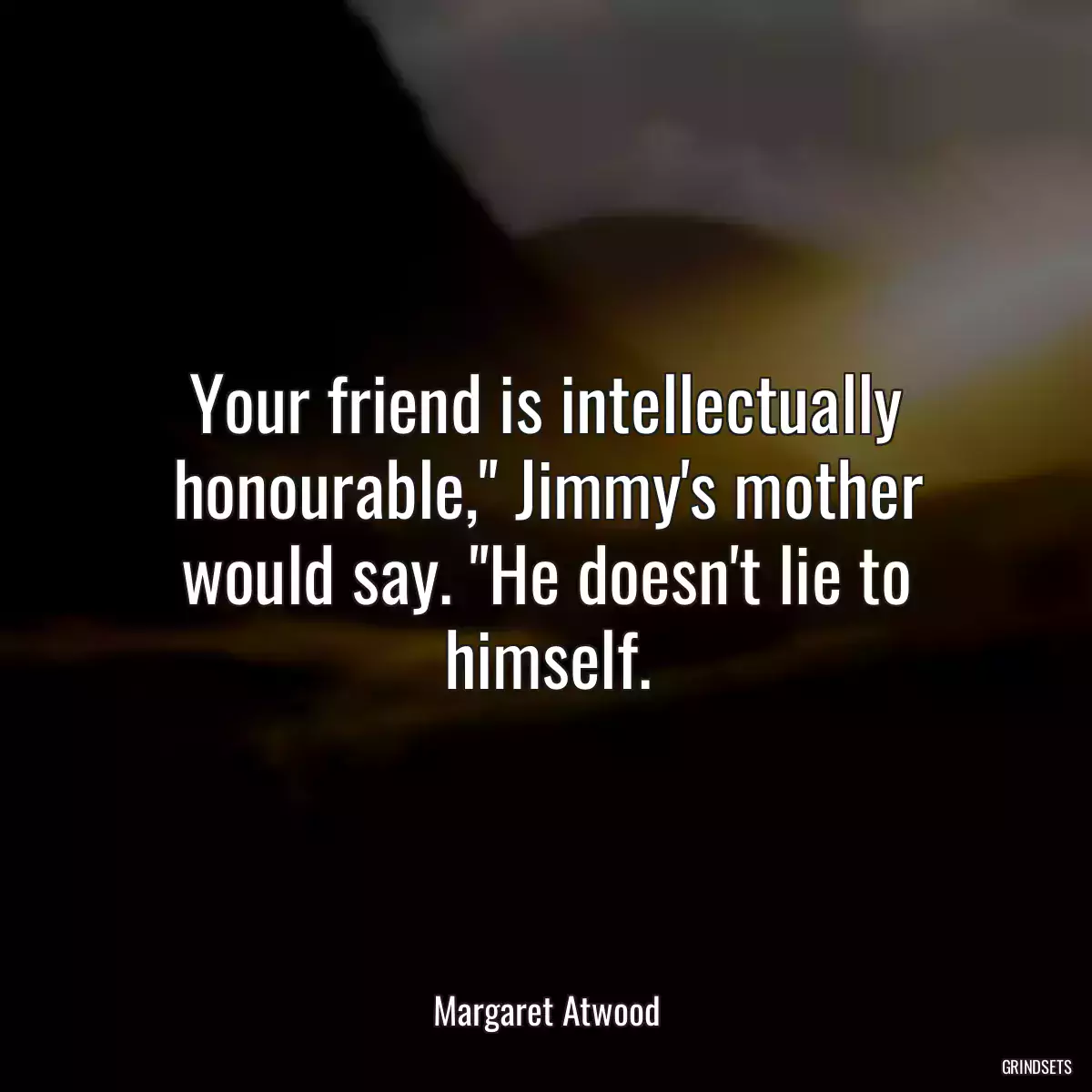 Your friend is intellectually honourable,\