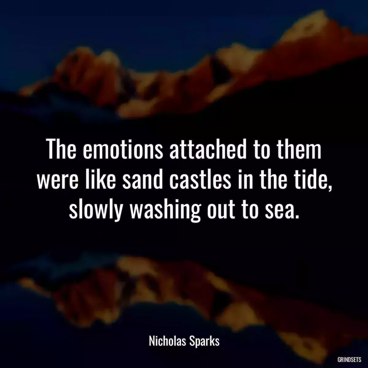 The emotions attached to them were like sand castles in the tide, slowly washing out to sea.