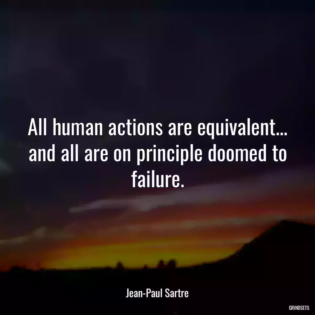 All human actions are equivalent... and all are on principle doomed to failure.