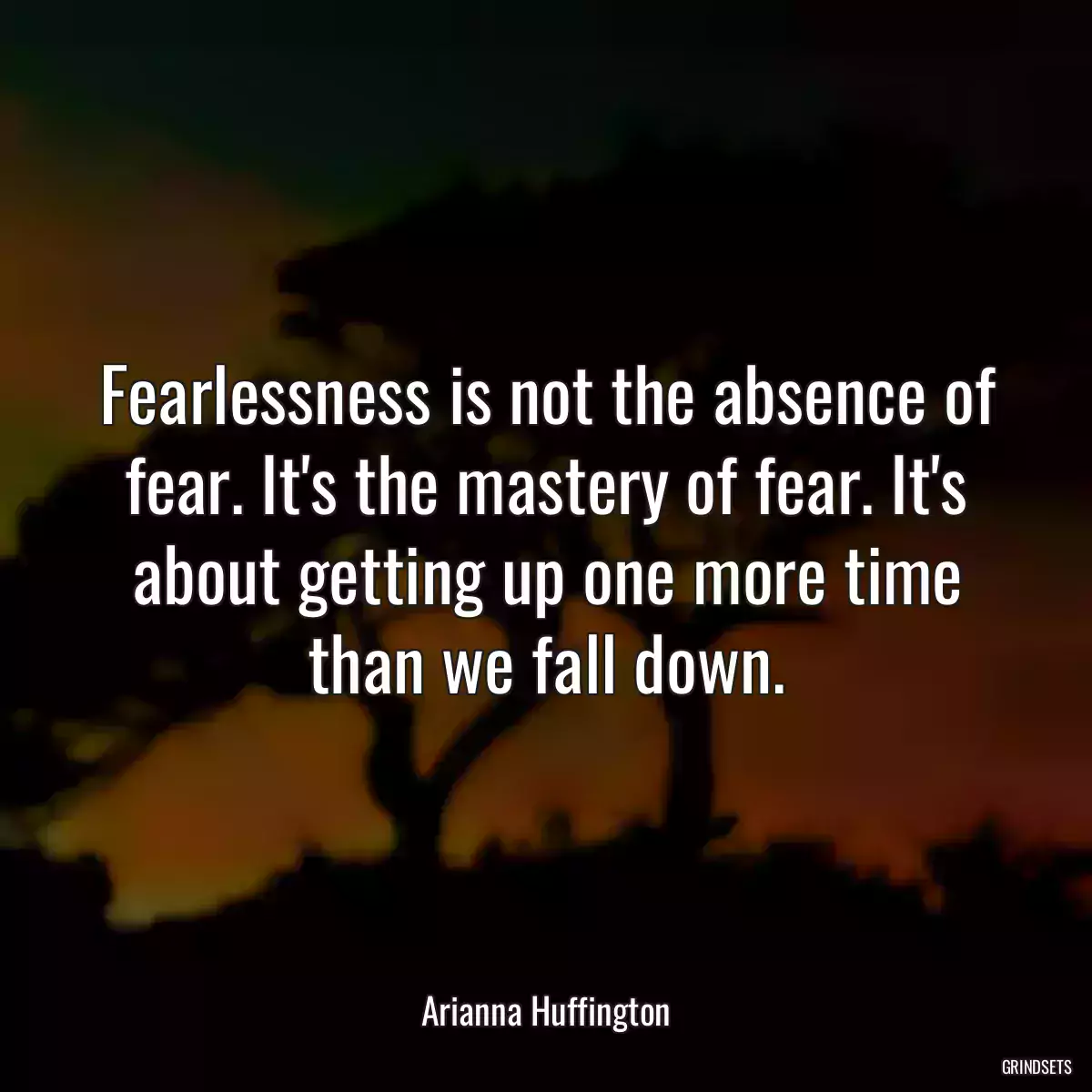 Fearlessness is not the absence of fear. It\'s the mastery of fear. It\'s about getting up one more time than we fall down.