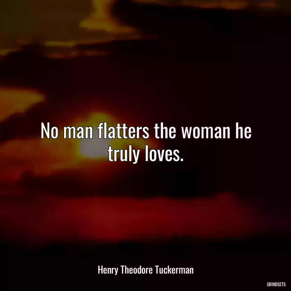 No man flatters the woman he truly loves.