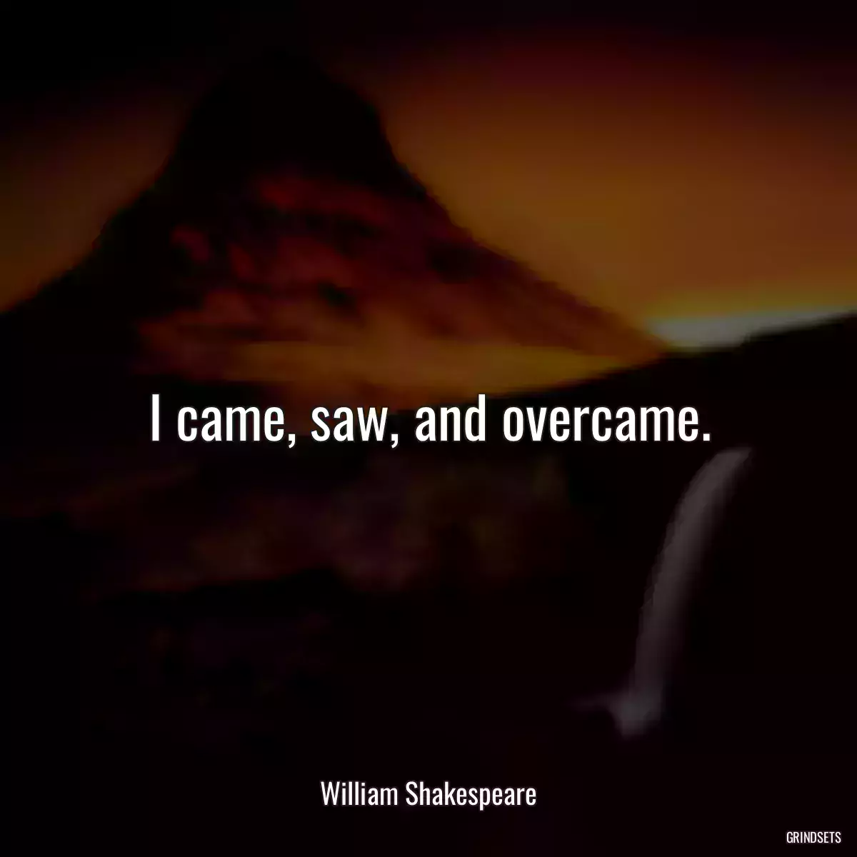 I came, saw, and overcame.