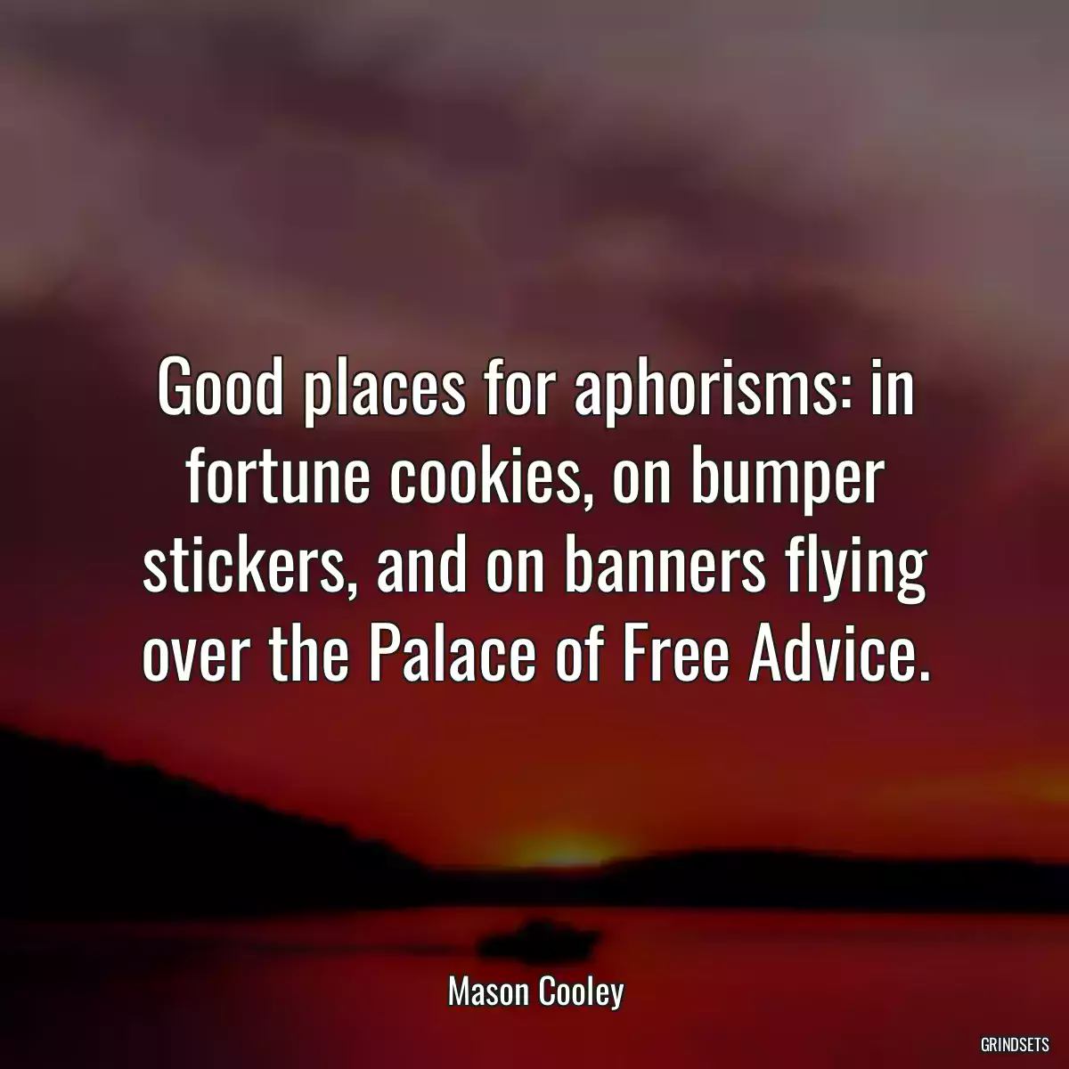 Good places for aphorisms: in fortune cookies, on bumper stickers, and on banners flying over the Palace of Free Advice.