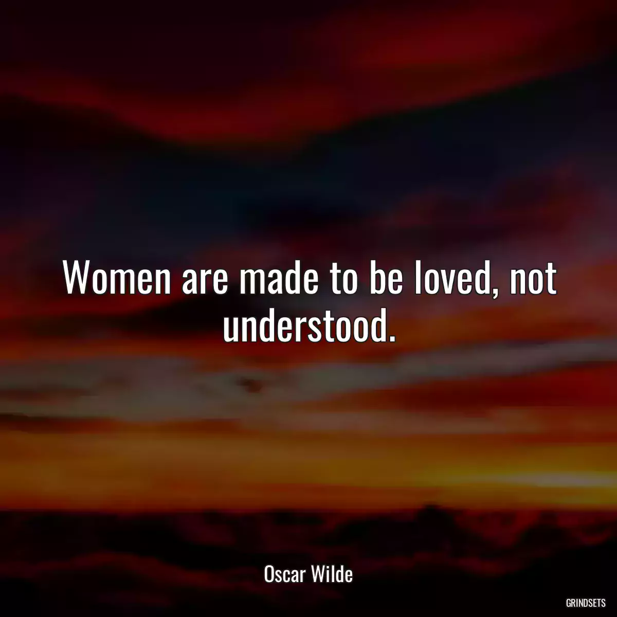 Women are made to be loved, not understood.