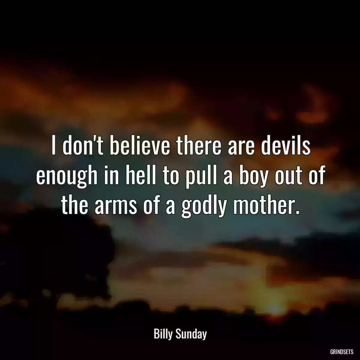 I don\'t believe there are devils enough in hell to pull a boy out of the arms of a godly mother.