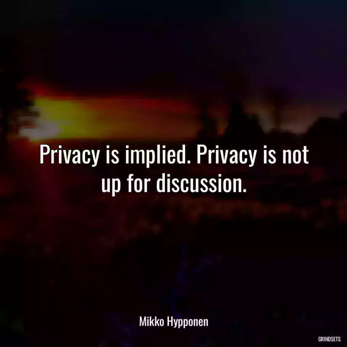 Privacy is implied. Privacy is not up for discussion.