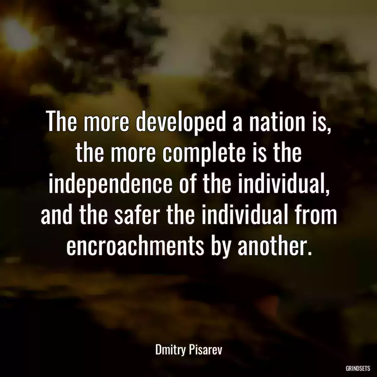 The more developed a nation is, the more complete is the independence of the individual, and the safer the individual from encroachments by another.