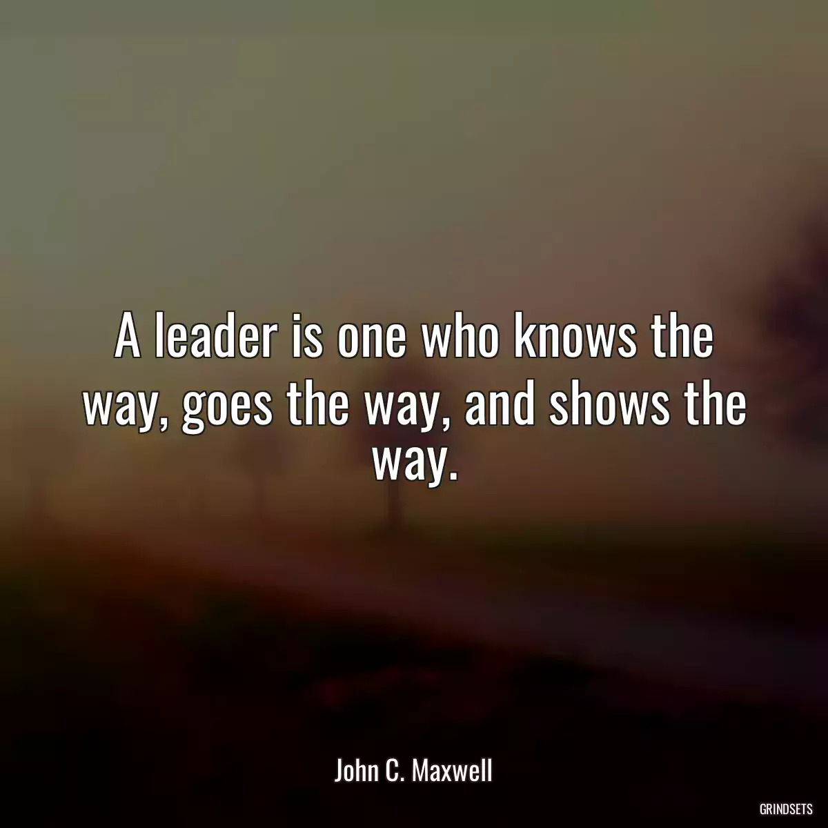 A leader is one who knows the way, goes the way, and shows the way.