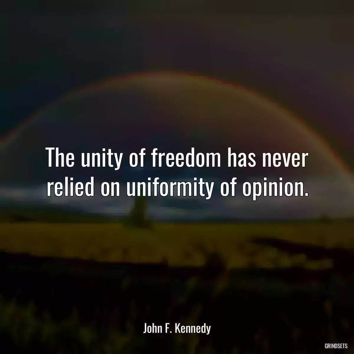 The unity of freedom has never relied on uniformity of opinion.