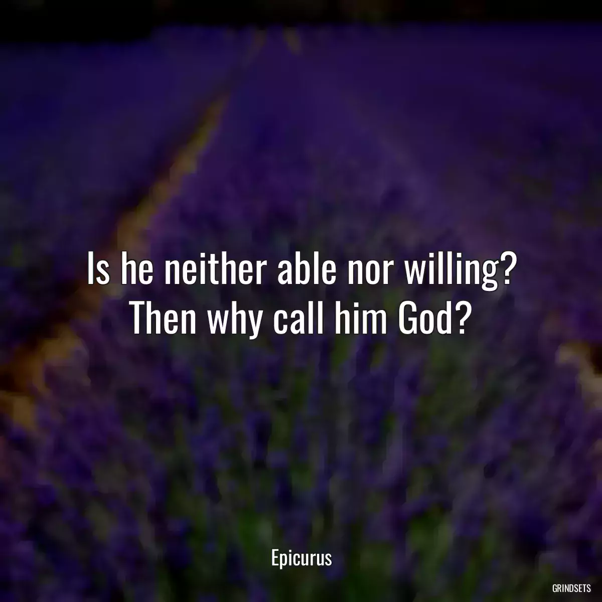 Is he neither able nor willing? Then why call him God?