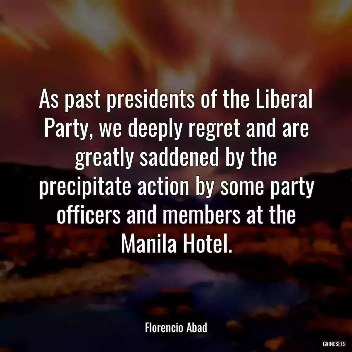 As past presidents of the Liberal Party, we deeply regret and are greatly saddened by the precipitate action by some party officers and members at the Manila Hotel.