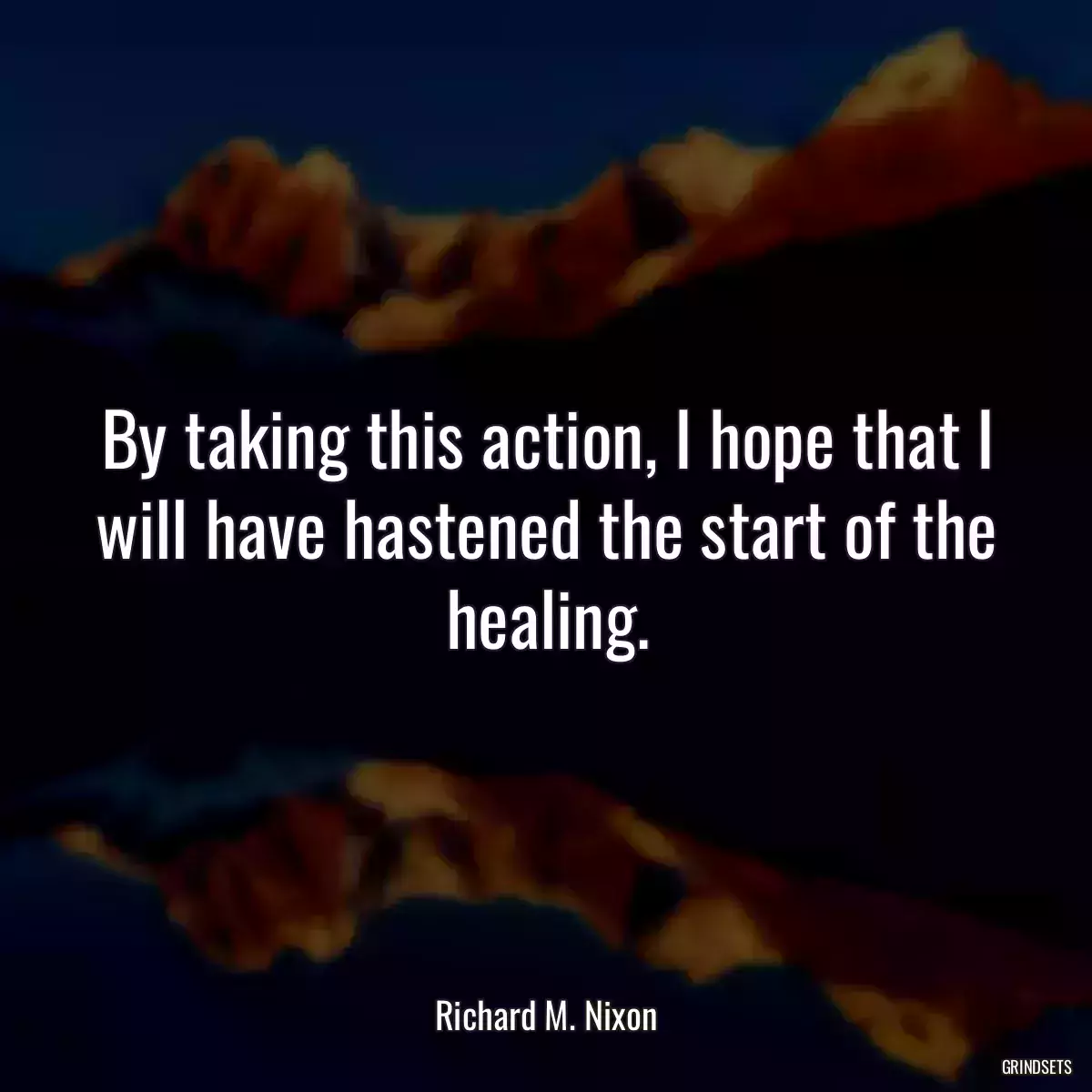 By taking this action, I hope that I will have hastened the start of the healing.