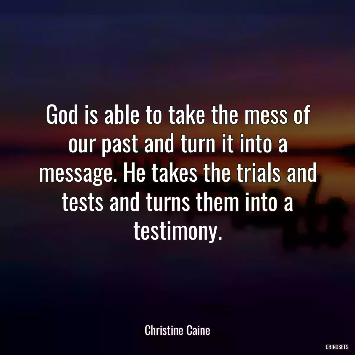 God is able to take the mess of our past and turn it into a message. He takes the trials and tests and turns them into a testimony.