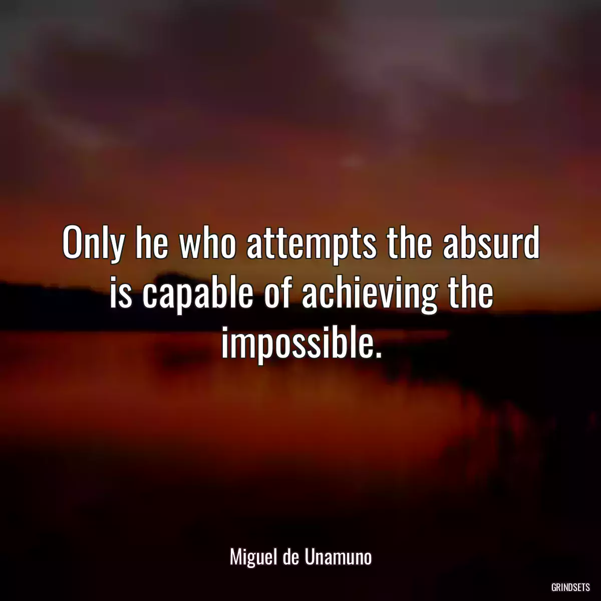 Only he who attempts the absurd is capable of achieving the impossible.