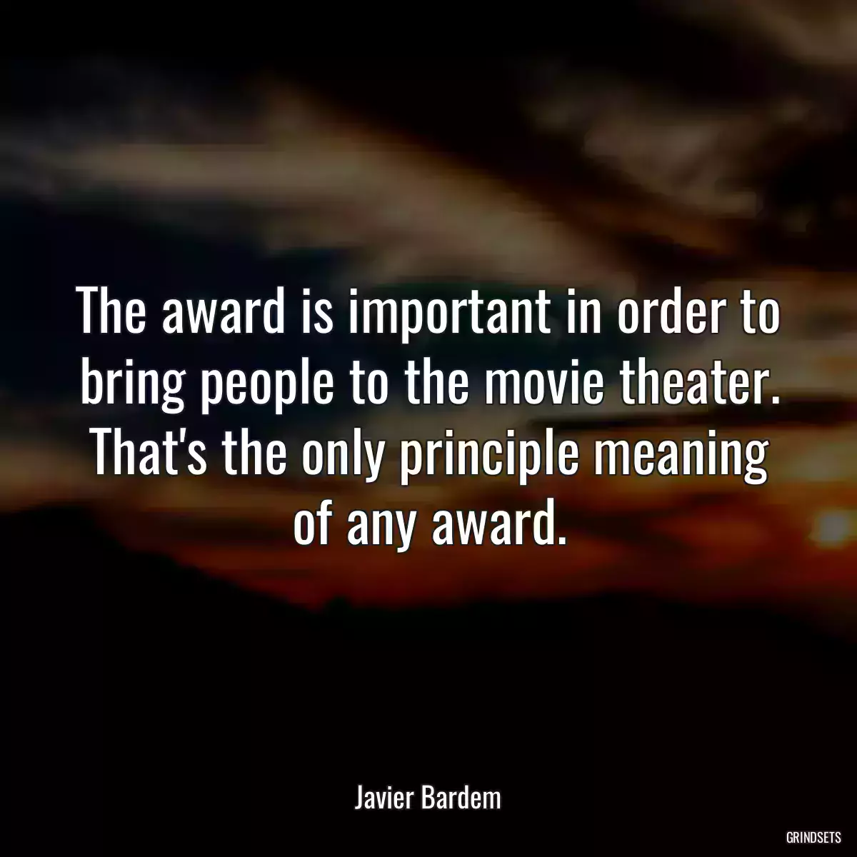 The award is important in order to bring people to the movie theater. That\'s the only principle meaning of any award.